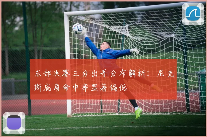 东部决赛三分出手分布解析：尼克斯底角命中率显著偏低