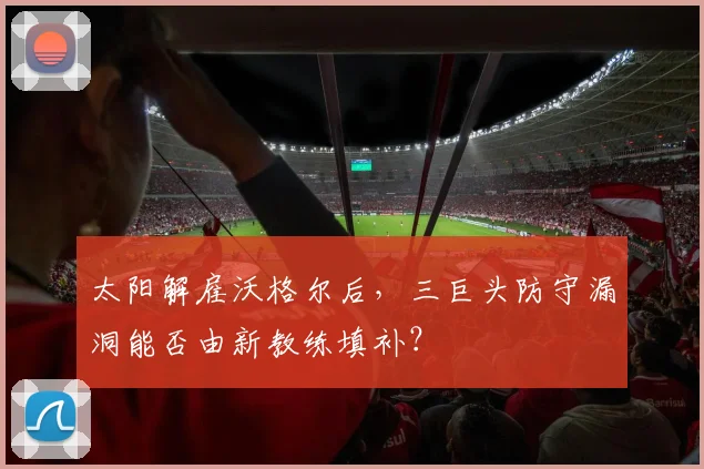 太阳解雇沃格尔后，三巨头防守漏洞能否由新教练填补？