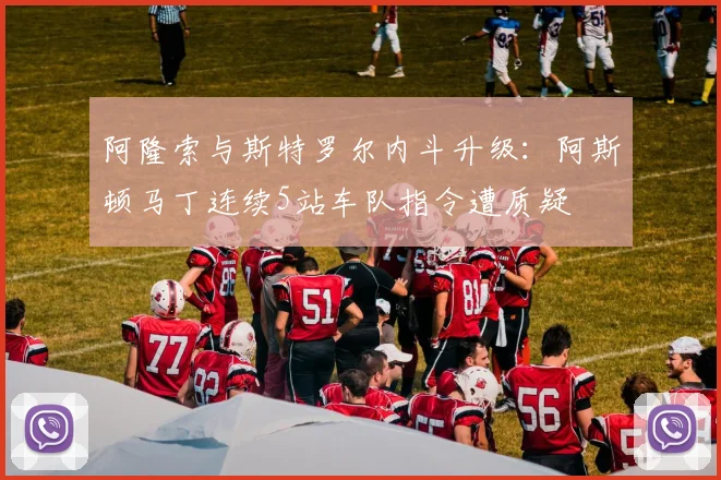 阿隆索与斯特罗尔内斗升级：阿斯顿马丁连续5站车队指令遭质疑